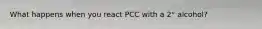 What happens when you react PCC with a 2° alcohol?