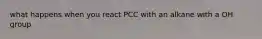 what happens when you react PCC with an alkane with a OH group