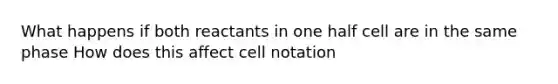 What happens if both reactants in one half cell are in the same phase How does this affect cell notation