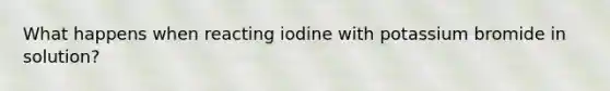 What happens when reacting iodine with potassium bromide in solution?