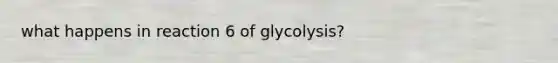 what happens in reaction 6 of glycolysis?