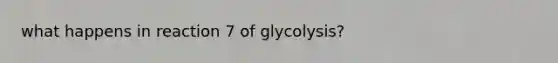 what happens in reaction 7 of glycolysis?