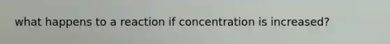 what happens to a reaction if concentration is increased?