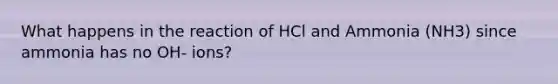 What happens in the reaction of HCl and Ammonia (NH3) since ammonia has no OH- ions?