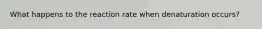 What happens to the reaction rate when denaturation occurs?