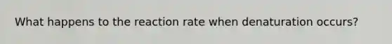 What happens to the reaction rate when denaturation occurs?