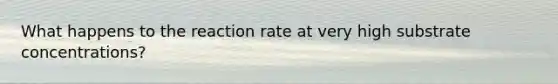 What happens to the reaction rate at very high substrate concentrations?