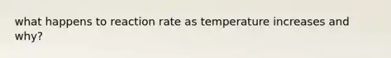 what happens to reaction rate as temperature increases and why?