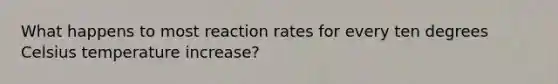 What happens to most reaction rates for every ten degrees Celsius temperature increase?