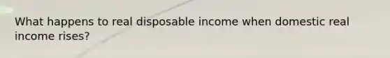 What happens to real disposable income when domestic real income rises?