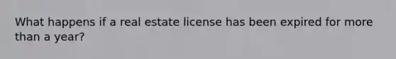 What happens if a real estate license has been expired for more than a year?