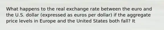 What happens to the real exchange rate between the euro and the U.S. dollar (expressed as euros per dollar) if the aggregate price levels in Europe and the United States both fall? It