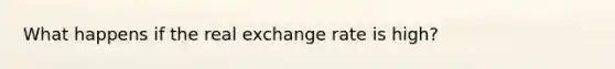 What happens if the real exchange rate is high?