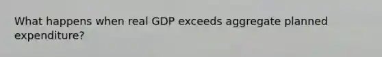 What happens when real GDP exceeds aggregate planned expenditure?