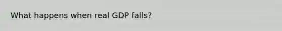 What happens when real GDP falls?