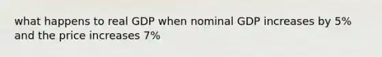 what happens to real GDP when nominal GDP increases by 5% and the price increases 7%