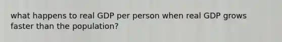 what happens to real GDP per person when real GDP grows faster than the population?