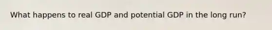 What happens to real GDP and potential GDP in the long run?