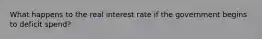 What happens to the real interest rate if the government begins to deficit spend?