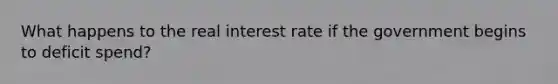 What happens to the real interest rate if the government begins to deficit spend?