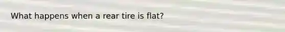 What happens when a rear tire is flat?