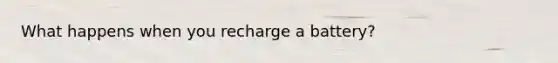 What happens when you recharge a battery?