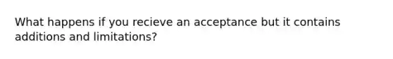 What happens if you recieve an acceptance but it contains additions and limitations?