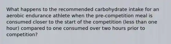 What happens to the recommended carbohydrate intake for an aerobic endurance athlete when the pre-competition meal is consumed closer to the start of the competition (less than one hour) compared to one consumed over two hours prior to competition?