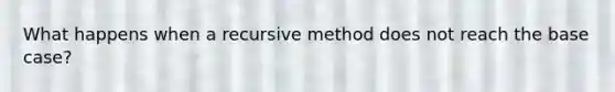 What happens when a recursive method does not reach the base case?