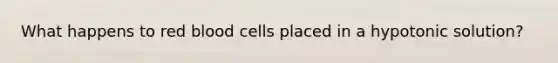 What happens to red blood cells placed in a hypotonic solution?