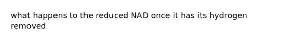 what happens to the reduced NAD once it has its hydrogen removed