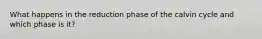 What happens in the reduction phase of the calvin cycle and which phase is it?