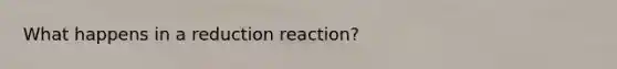 What happens in a reduction reaction?