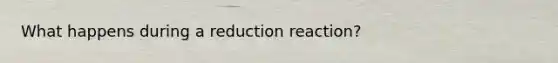 What happens during a reduction reaction?