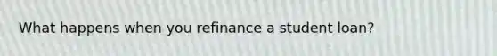 What happens when you refinance a student loan?