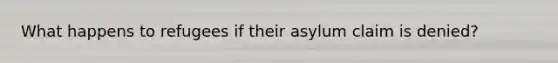 What happens to refugees if their asylum claim is denied?