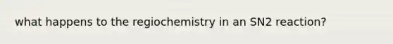 what happens to the regiochemistry in an SN2 reaction?