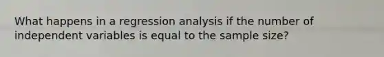 What happens in a regression analysis if the number of independent variables is equal to the sample size?