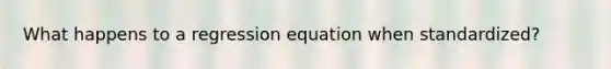 What happens to a regression equation when standardized?