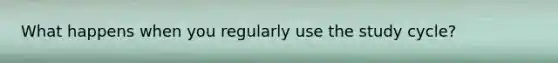 What happens when you regularly use the study cycle?