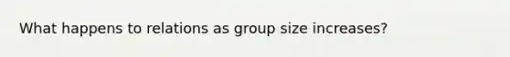 What happens to relations as group size increases?