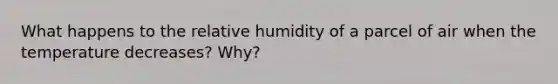 What happens to the relative humidity of a parcel of air when the temperature decreases? Why?