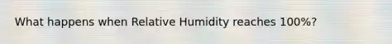 What happens when Relative Humidity reaches 100%?