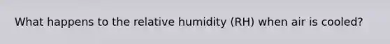 What happens to the relative humidity (RH) when air is cooled?