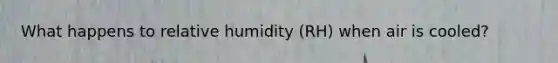 What happens to relative humidity (RH) when air is cooled?