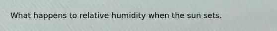 What happens to relative humidity when the sun sets.