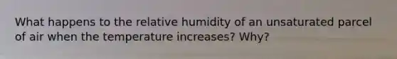 What happens to the relative humidity of an unsaturated parcel of air when the temperature increases? Why?