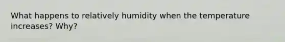 What happens to relatively humidity when the temperature increases? Why?