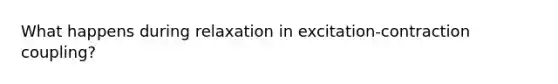 What happens during relaxation in excitation-contraction coupling?