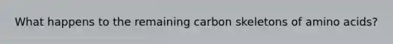 What happens to the remaining carbon skeletons of amino acids?